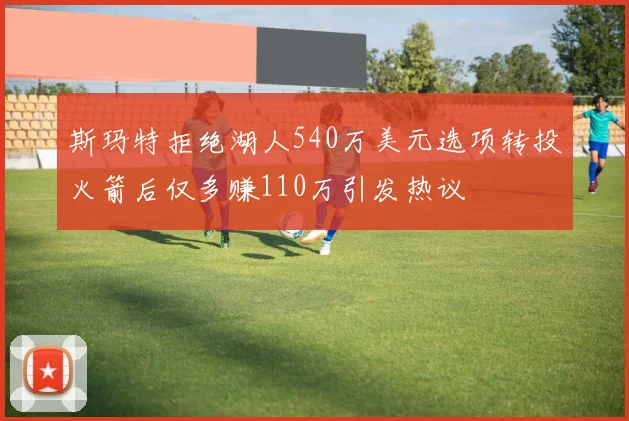 斯玛特拒绝湖人540万美元选项转投火箭后仅多赚110万引发热议