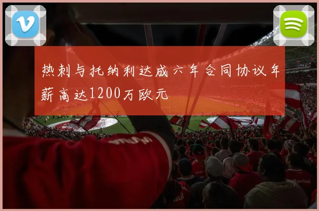 热刺与托纳利达成六年合同协议年薪高达1200万欧元