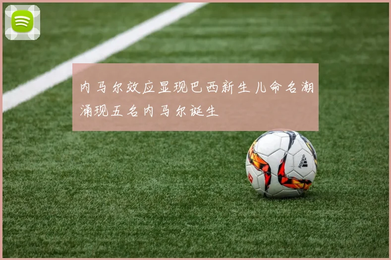 内马尔效应显现巴西新生儿命名潮涌现五名内马尔诞生