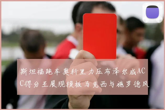 斯坦福跑车奥科里力压布泽尔成ACC得分王展现模板马克西与施罗德风采