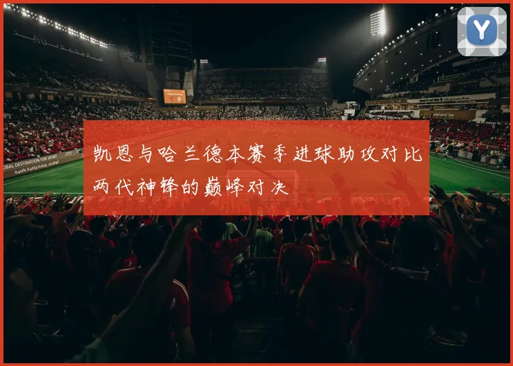 凯恩与哈兰德本赛季进球助攻对比两代神锋的巅峰对决