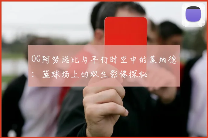 OG阿努诺比与平行时空中的莱纳德：篮球场上的双生影像探秘