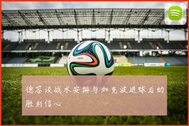 德容谈战术安排与加克波进球后的胜利信心