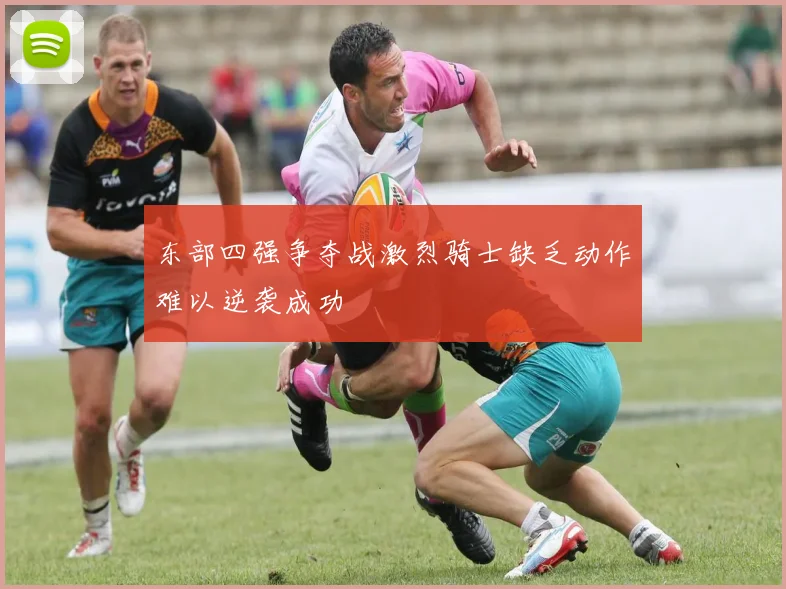 东部四强争夺战激烈骑士缺乏动作难以逆袭成功