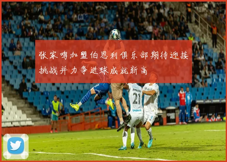 张家鸣加盟伯恩利俱乐部期待迎接挑战并力争进球成就新高