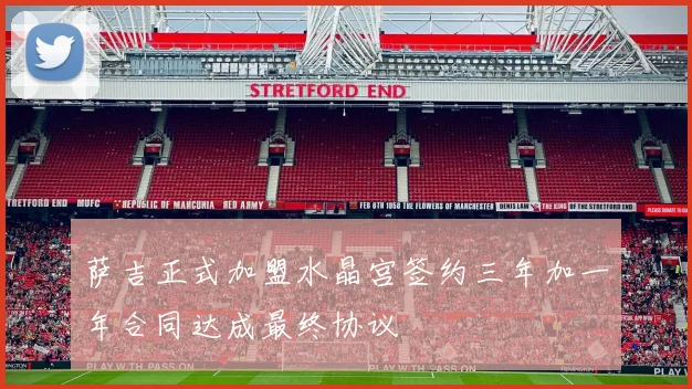 萨吉正式加盟水晶宫签约三年加一年合同达成最终协议
